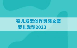 婴儿发型创作灵感文案 婴儿发型2023
