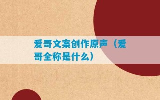 爱哥文案创作原声（爱哥全称是什么）