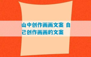 山中创作画画文案 自己创作画画的文案