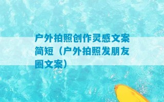 户外拍照创作灵感文案简短（户外拍照发朋友圈文案）