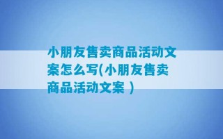 小朋友售卖商品活动文案怎么写(小朋友售卖商品活动文案 )