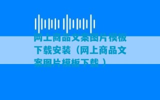 网上商品文案图片模板下载安装（网上商品文案图片模板下载 ）