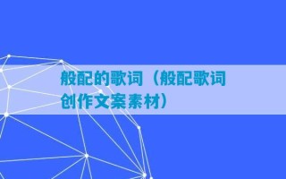 般配的歌词（般配歌词创作文案素材）