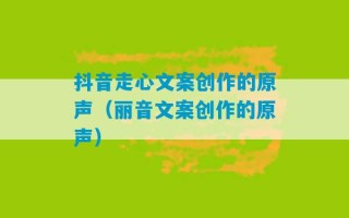 抖音走心文案创作的原声（丽音文案创作的原声）