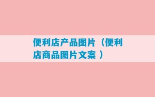 便利店产品图片（便利店商品图片文案 ）