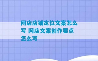 网店店铺定位文案怎么写 网店文案创作要点怎么写