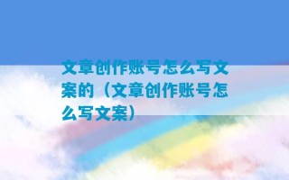 文章创作账号怎么写文案的（文章创作账号怎么写文案）