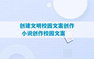 创建文明校园文案创作 小说创作校园文案