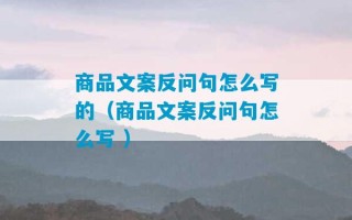 商品文案反问句怎么写的（商品文案反问句怎么写 ）