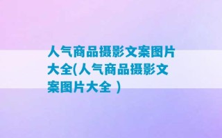 人气商品摄影文案图片大全(人气商品摄影文案图片大全 )