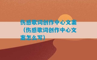 伤感歌词创作中心文案（伤感歌词创作中心文案怎么写）