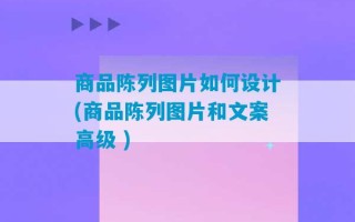 商品陈列图片如何设计(商品陈列图片和文案高级 )