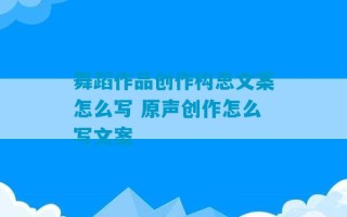 舞蹈作品创作构思文案怎么写 原声创作怎么写文案