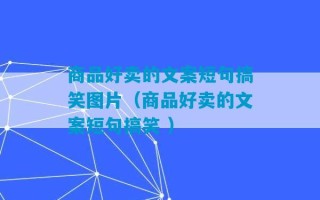 商品好卖的文案短句搞笑图片（商品好卖的文案短句搞笑 ）