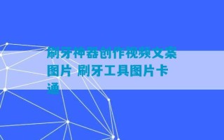 刷牙神器创作视频文案图片 刷牙工具图片卡通