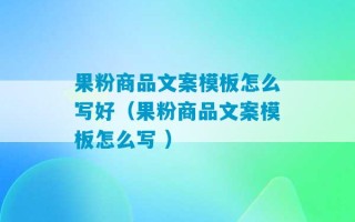 果粉商品文案模板怎么写好（果粉商品文案模板怎么写 ）