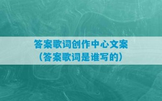 答案歌词创作中心文案（答案歌词是谁写的）