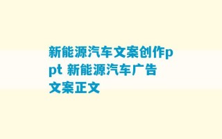 新能源汽车文案创作ppt 新能源汽车广告文案正文