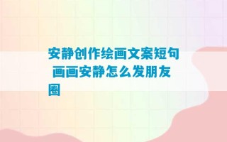 安静创作绘画文案短句 画画安静怎么发朋友圈