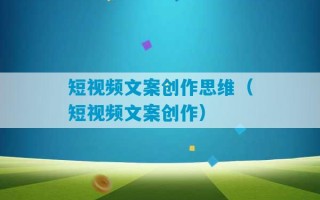 短视频文案创作思维（短视频文案创作）