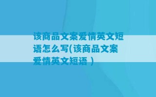 该商品文案爱情英文短语怎么写(该商品文案爱情英文短语 )