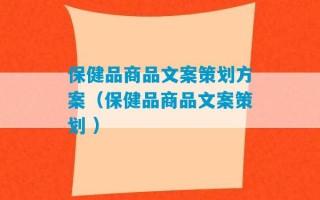 保健品商品文案策划方案（保健品商品文案策划 ）