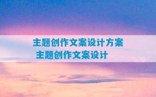 主题创作文案设计方案 主题创作文案设计