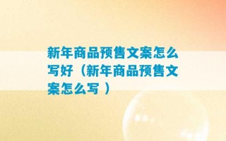 新年商品预售文案怎么写好（新年商品预售文案怎么写 ）