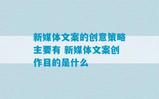 新媒体文案的创意策略主要有 新媒体文案创作目的是什么