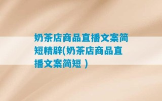 奶茶店商品直播文案简短精辟(奶茶店商品直播文案简短 )