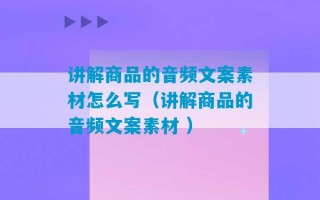 讲解商品的音频文案素材怎么写（讲解商品的音频文案素材 ）