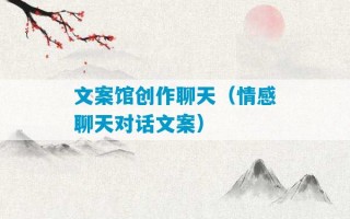 文案馆创作聊天（情感聊天对话文案）