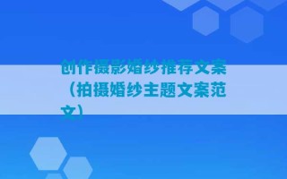 创作摄影婚纱推荐文案（拍摄婚纱主题文案范文）