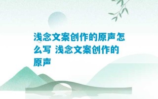 浅念文案创作的原声怎么写 浅念文案创作的原声