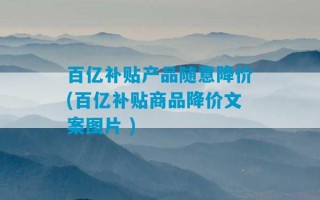 百亿补贴产品随意降价(百亿补贴商品降价文案图片 )