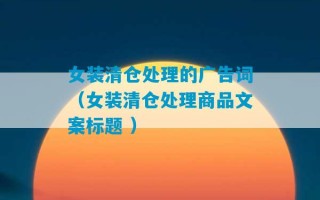 女装清仓处理的广告词（女装清仓处理商品文案标题 ）