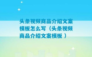 头条视频商品介绍文案模板怎么写（头条视频商品介绍文案模板 ）