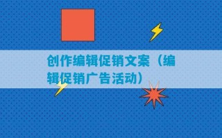 创作编辑促销文案（编辑促销广告活动）