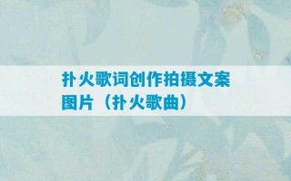 扑火歌词创作拍摄文案图片（扑火歌曲）