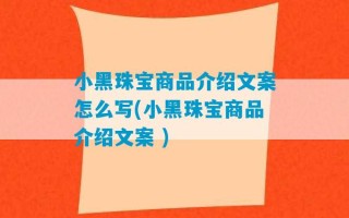 小黑珠宝商品介绍文案怎么写(小黑珠宝商品介绍文案 )