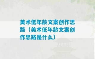 美术低年龄文案创作思路（美术低年龄文案创作思路是什么）