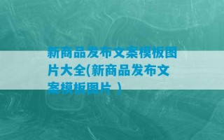 新商品发布文案模板图片大全(新商品发布文案模板图片 )