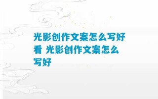 光影创作文案怎么写好看 光影创作文案怎么写好