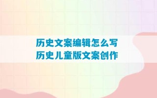 历史文案编辑怎么写 历史儿童版文案创作