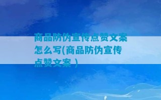 商品防伪宣传点赞文案怎么写(商品防伪宣传点赞文案 )