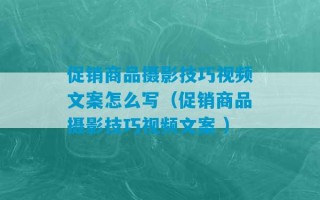 促销商品摄影技巧视频文案怎么写（促销商品摄影技巧视频文案 ）