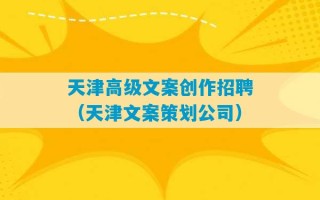 天津高级文案创作招聘（天津文案策划公司）