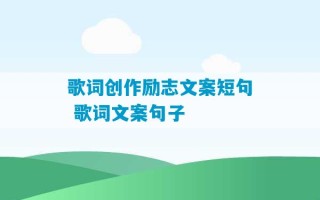 歌词创作励志文案短句 歌词文案句子