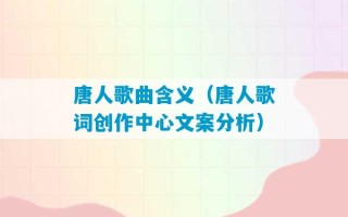 唐人歌曲含义（唐人歌词创作中心文案分析）