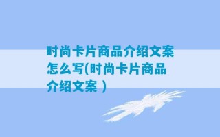 时尚卡片商品介绍文案怎么写(时尚卡片商品介绍文案 )